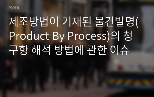 제조방법이 기재된 물건발명(Product By Process)의 청구항 해석 방법에 관한 이슈