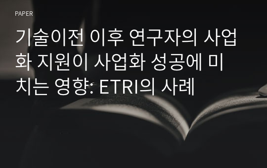 기술이전 이후 연구자의 사업화 지원이 사업화 성공에 미치는 영향: ETRI의 사례