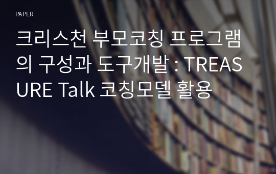 크리스천 부모코칭 프로그램의 구성과 도구개발 : TREASURE Talk 코칭모델 활용