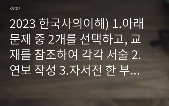 2023 한국사의이해) 1.아래 문제 중 2개를 선택하고, 교재를 참조하여 각각 서술 2.연보 작성 3.자서전 한 부분 작성