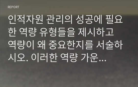 인적자원 관리의 성공에 필요한 역량 유형들을 제시하고 역량이 왜 중요한지를 서술하시오. 이러한 역량 가운데 무엇이 당신이 지니고 있는 강점이고, 당신은 어떤 역량을 발전시키고자 하는지를 논리적이고 체계적으로 서술하시오.