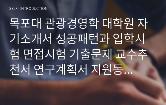 목포대 관광경영학 대학원 자기소개서 성공패턴과 입학시험 면접시험 기출문제 교수추천서 연구계획서 지원동기작성요령