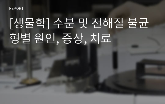 [생물학] 수분 및 전해질 불균형별 원인, 증상, 치료