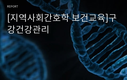 [지역사회간호학 보건교육]구강건강관리