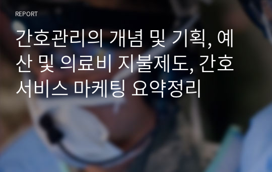 간호관리의 개념 및 기획, 예산 및 의료비 지불제도, 간호서비스 마케팅 요약정리