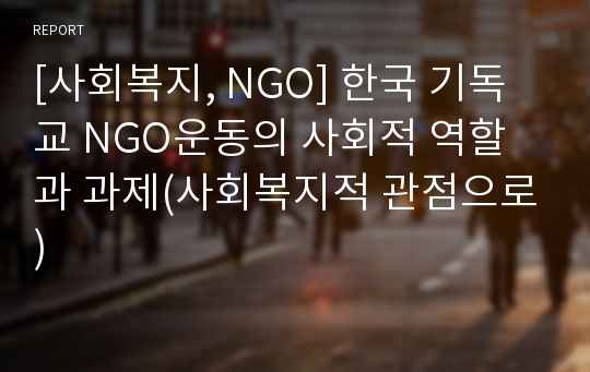 [사회복지, NGO] 한국 기독교 NGO운동의 사회적 역할과 과제(사회복지적 관점으로)