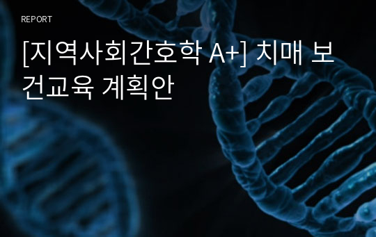 [지역사회간호학 A+] 치매 보건교육 계획안