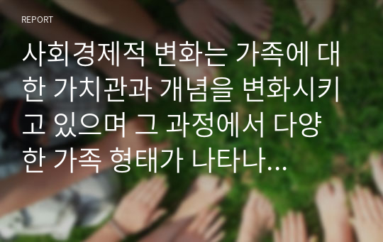 사회경제적 변화는 가족에 대한 가치관과 개념을 변화시키고 있으며 그 과정에서 다양한 가족 형태가 나타나고 있다