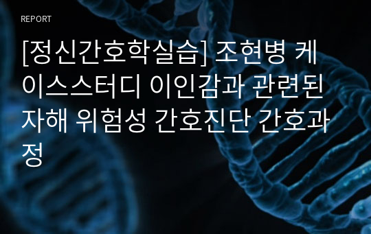 [정신간호학실습] 조현병 케이스스터디 이인감과 관련된 자해 위험성 간호진단 간호과정