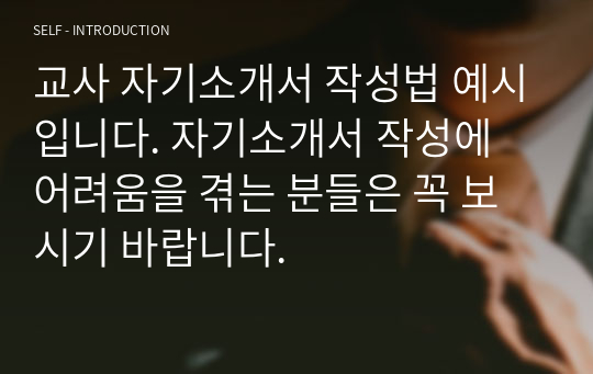 교사 자기소개서 작성법 예시입니다. 자기소개서 작성에 어려움을 겪는 분들은 꼭 보시기 바랍니다.