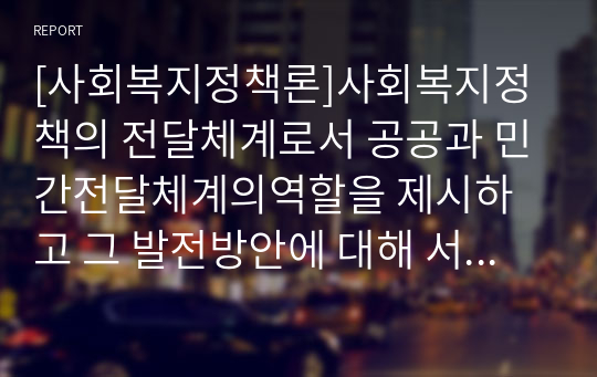 [사회복지정책론]사회복지정책의 전달체계로서 공공과 민간전달체계의역할을 제시하고 그 발전방안에 대해 서술하시오.