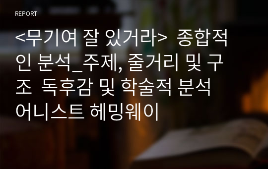 &lt;무기여 잘 있거라&gt;  종합적인 분석_주제, 줄거리 및 구조  독후감 및 학술적 분석  어니스트 헤밍웨이