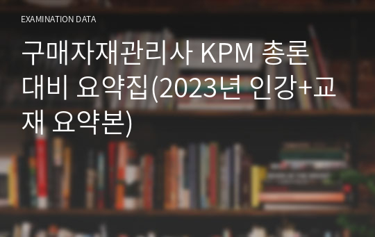 구매자재관리사 KPM 총론 대비 요약집(2023년 인강+교재 요약본)