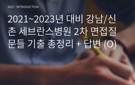 2021~2023년 대비 강남/신촌 세브란스병원 2차 면접질문들 기출 총정리 + 답변 (O)