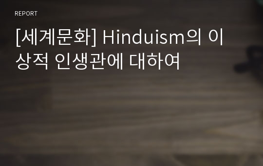 [세계문화] Hinduism의 이상적 인생관에 대하여