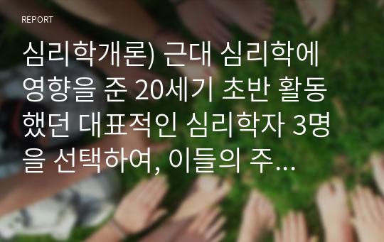 심리학개론) 근대 심리학에 영향을 준 20세기 초반 활동 했던 대표적인 심리학자 3명을 선택하여, 이들의 주요 업적과 어떤 영향을 현대 심리학에 미쳤는지 기술하시오(A+)