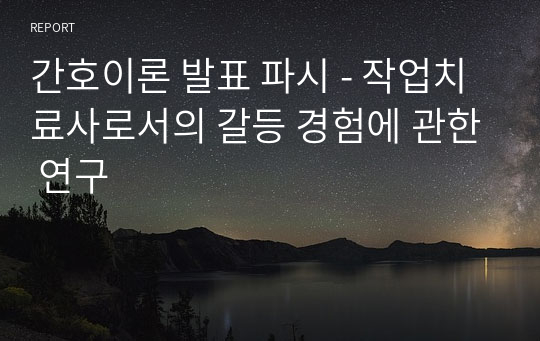 간호이론 발표 파시 - 작업치료사로서의 갈등 경험에 관한 연구