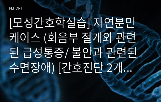 [모성간호학실습] 자연분만 케이스 (회음부 절개와 관련된 급성통증/ 불안과 관련된 수면장애) [간호진단 2개/간호과정 2개]