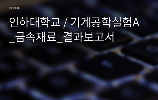 인하대학교 / 기계공학실험A_금속재료_결과보고서