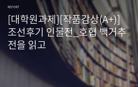 [대학원과제][작품감상(A+)] 조선후기 인물전_호협 백거추전을 읽고