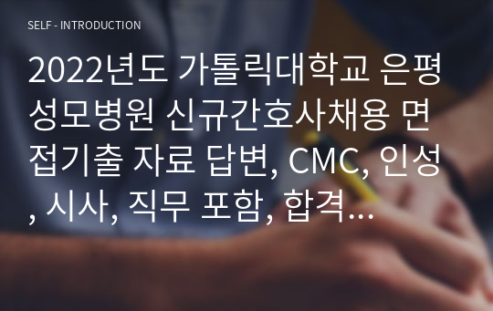 2022년도 가톨릭대학교 은평성모병원 신규간호사채용 면접기출 자료 답변, CMC, 인성, 시사, 직무 포함