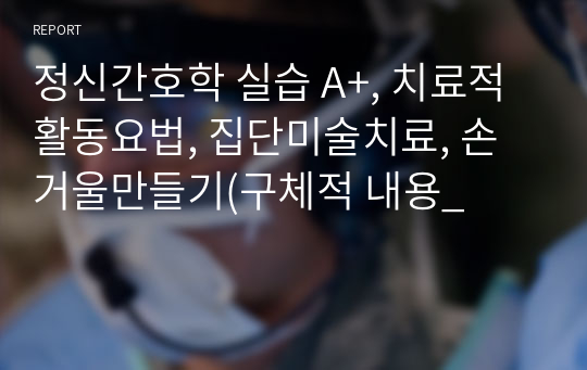 정신간호학 실습 A+, 치료적 활동요법, 집단미술치료, 손거울만들기(구체적 내용_