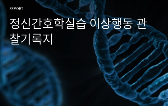 정신간호학실습 이상행동 관찰기록지