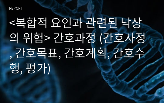 &lt;복합적 요인과 관련된 낙상의 위험&gt; 간호과정 (간호사정, 간호목표, 간호계획, 간호수행, 평가)