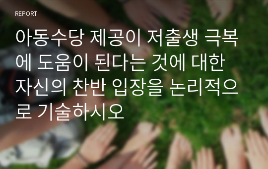 아동수당 제공이 저출생 극복에 도움이 된다는 것에 대한 자신의 찬반 입장을 논리적으로 기술하시오