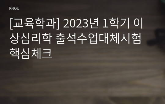 [교육학과] 2023년 1학기 이상심리학 출석수업대체시험 핵심체크