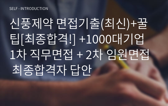 신풍제약 면접기출(최신)+꿀팁[최종합격!] +1000대기업 1차 직무면접 + 2차 임원면접 최종합격자 답안