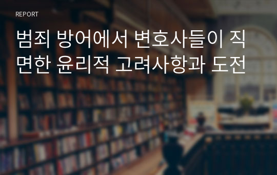 범죄 방어에서 변호사들이 직면한 윤리적 고려사항과 도전