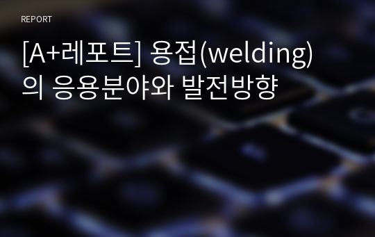 [A+레포트] 용접(welding)의 응용분야와 발전방향