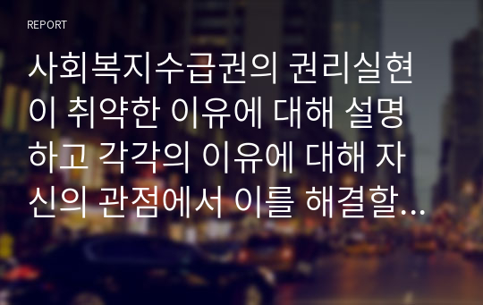 사회복지수급권의 권리실현이 취약한 이유에 대해 설명하고 각각의 이유에 대해 자신의 관점에서 이를 해결할 수 있는 방안을 제시하시오