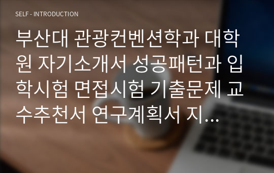 부산대 관광컨벤션학과 대학원 자기소개서 성공패턴과 입학시험 면접시험 기출문제 교수추천서 연구계획서 지원동기작성요령