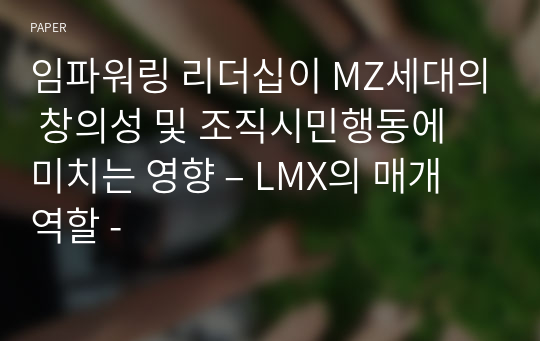 임파워링 리더십이 MZ세대의 창의성 및 조직시민행동에 미치는 영향 – LMX의 매개역할 -