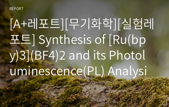 [A+레포트][무기화학][실험레포트] Synthesis of [Ru(bpy)3](BF4)2 and its Photoluminescence(PL) Analysis