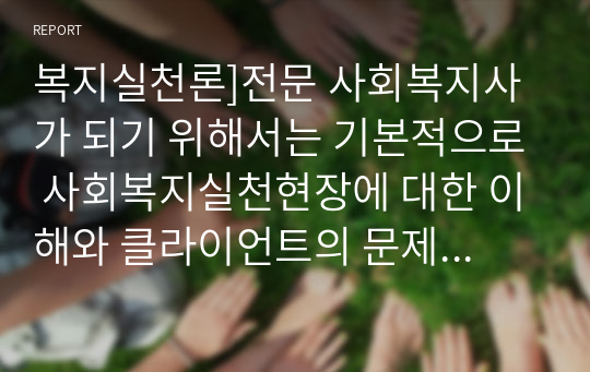 복지실천론]전문 사회복지사가 되기 위해서는 기본적으로 사회복지실천현장에 대한 이해와 클라이언트의 문제에 대한 관심이 필요합니다. 본인이 관심있는 사회복지실천 대상과 문제점 및 사회복지사의 역할에 대해서 기술하시오.