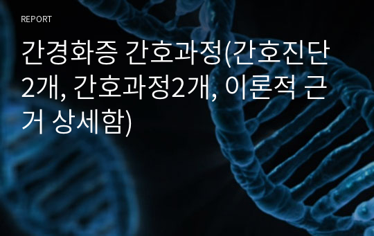 간경화증 간호과정(간호진단2개, 간호과정2개, 이론적 근거 상세함)