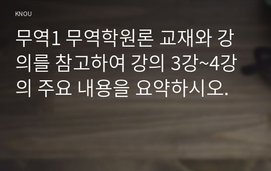 무역1 무역학원론 교재와 강의를 참고하여 강의 3강~4강의 주요 내용을 요약하시오.