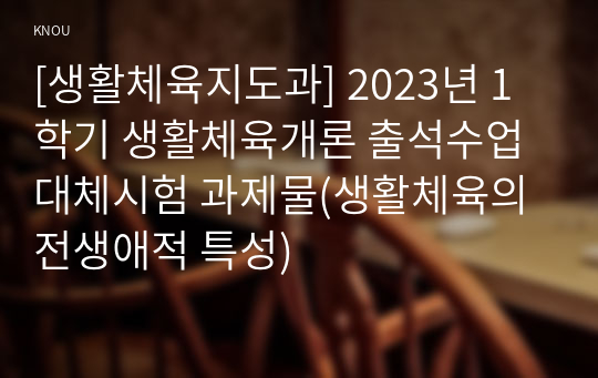 [생활체육지도과] 2023년 1학기 생활체육개론 출석수업대체시험 과제물(생활체육의 전생애적 특성)