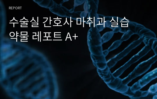 수술실 마취과 약물(진정제 및 마약 포함) 종류 및 특성, 주의사항 레포트 A+