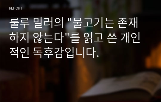 룰루 밀러의 &quot;물고기는 존재하지 않는다&quot;를 읽고 쓴 개인적인 독후감입니다.