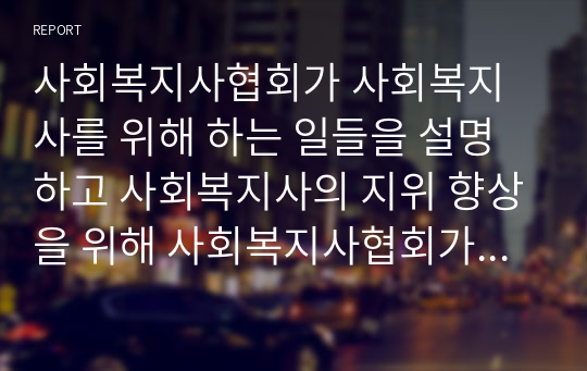 사회복지사협회가 사회복지사를 위해 하는 일들을 설명하고 사회복지사의 지위 향상을 위해 사회복지사협회가 해야 할 일들을 예를 들어 서술하시오