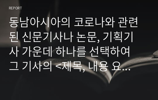 동남아시아의 코로나와 관련된 신문기사나 논문, 기획기사 가운데 하나를 선택하여 그 기사의 &lt;제목, 내용 요약, 그에 대한 나의 의견&gt;