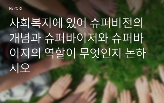 사회복지에 있어 슈퍼비전의 개념과 슈퍼바이저와 슈퍼바이지의 역할이 무엇인지 논하시오