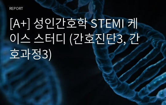 [A+] 성인간호학 STEMI 케이스 스터디 (간호진단3, 간호과정3)