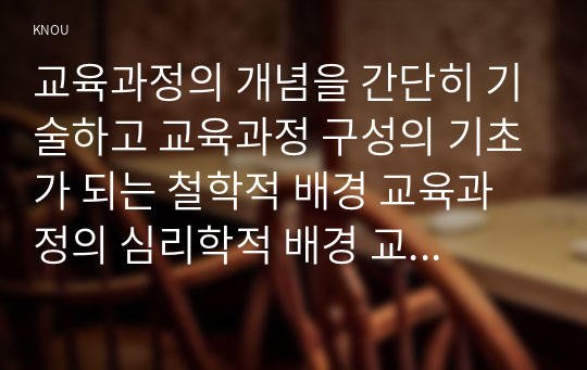 교육과정의 개념을 간단히 기술하고 교육과정 구성의 기초가 되는 철학적 배경 교육과정의 심리학적 배경 교육과정의 사회학적 배경을 각각 구체적으로 기술하시오 아이즈너 교육과정 개발에 대해 간단히 기술하시오