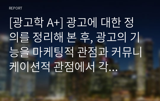 [광고학 A+] 광고에 대한 정의를 정리해 본 후, 광고의 기능을 마케팅적 관점과 커뮤니케이션적 관점에서 각각 설명