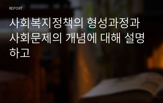 사회복지정책의 형성과정과 사회문제의 개념에 대해 설명하고